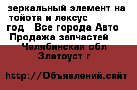 зеркальный элемент на тойота и лексус 2003-2017 год - Все города Авто » Продажа запчастей   . Челябинская обл.,Златоуст г.